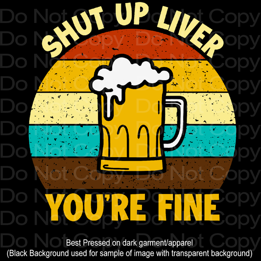 Shut up Liver you're fine Beer DTF Transfer Film 1174
