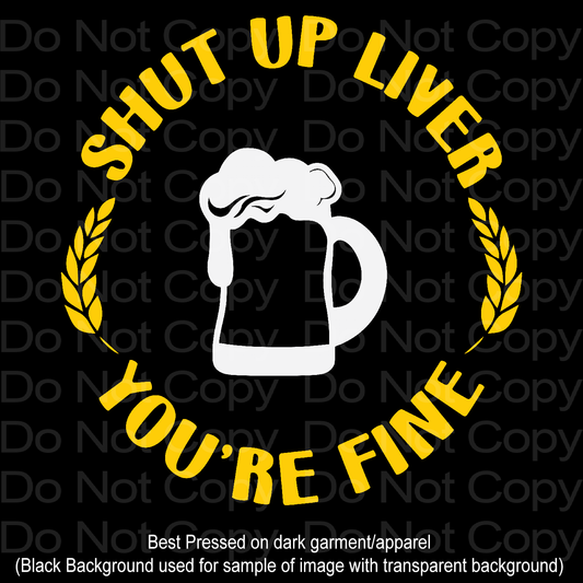 Shut up Liver You're Fine DTF Transfer Film 1168